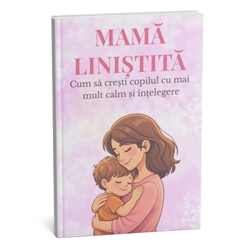 MAMĂ LINIȘTITĂ: Cel mai vândut ghid pentru creștere cu mai multă liniște și înțelegere – rezultate în 30 de zile + BONUS